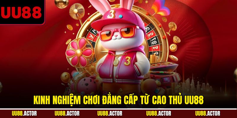 Kinh nghiệm chơi đẳng cấp từ cao thủ UU88